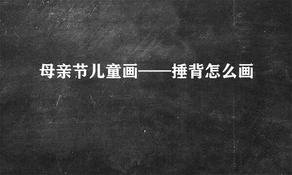 母亲节儿童画——捶背怎么画