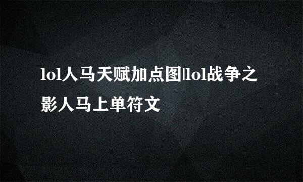 lol人马天赋加点图|lol战争之影人马上单符文
