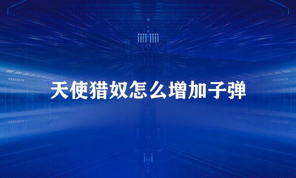 天使猎奴怎么增加子弹