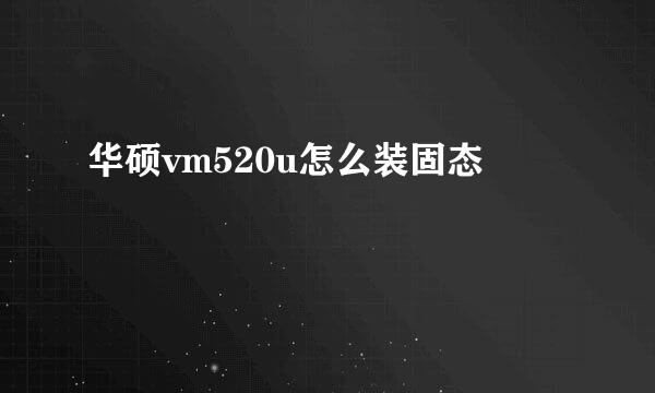 华硕vm520u怎么装固态