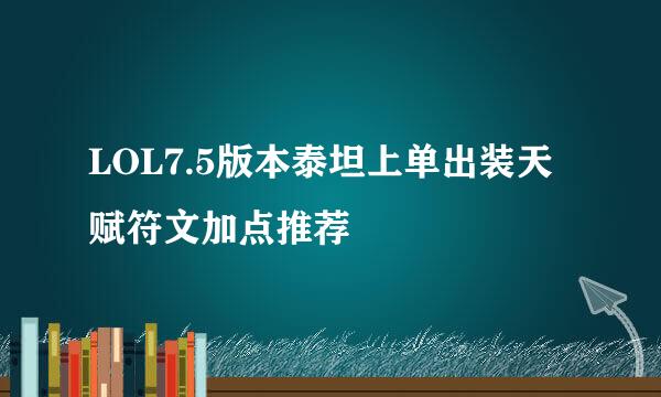 LOL7.5版本泰坦上单出装天赋符文加点推荐