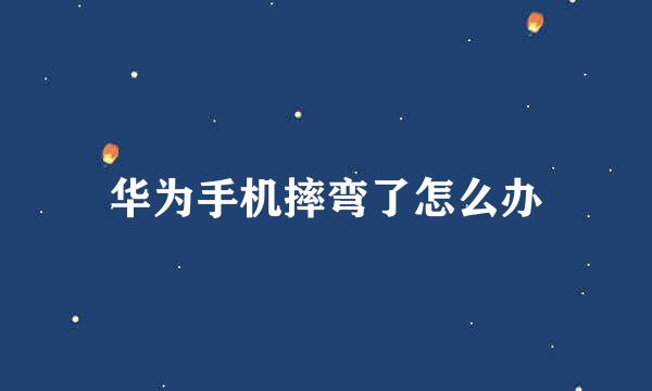 华为手机摔弯了怎么办