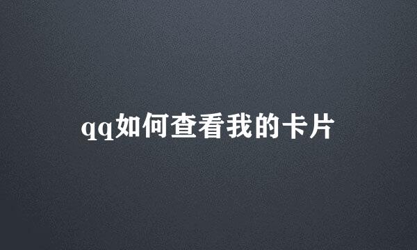 qq如何查看我的卡片