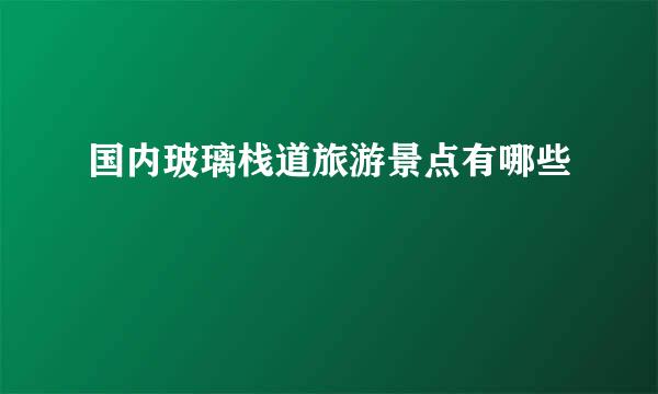 国内玻璃栈道旅游景点有哪些