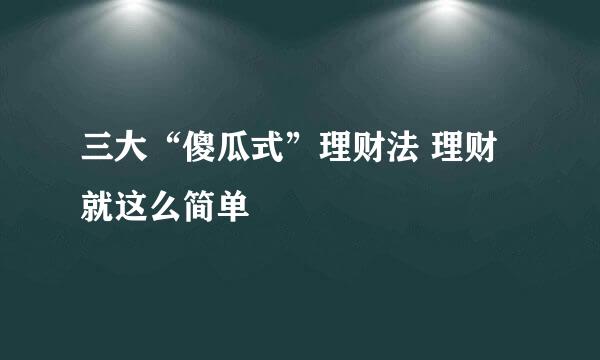 三大“傻瓜式”理财法 理财就这么简单