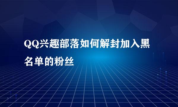 QQ兴趣部落如何解封加入黑名单的粉丝