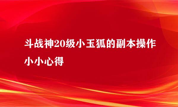 斗战神20级小玉狐的副本操作小小心得