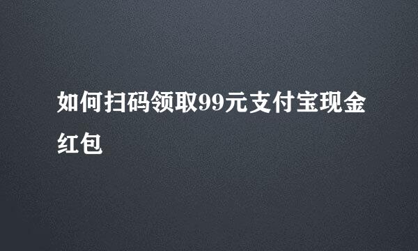 如何扫码领取99元支付宝现金红包