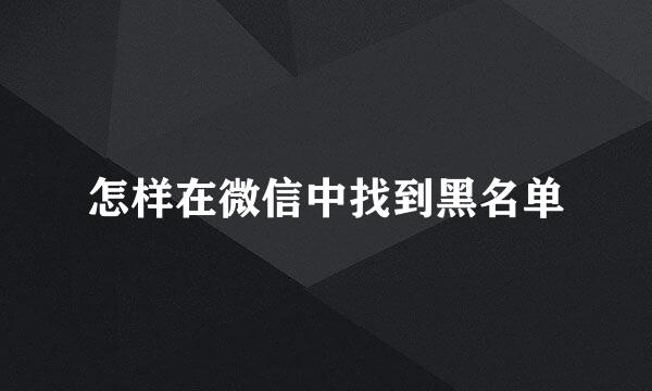 怎样在微信中找到黑名单