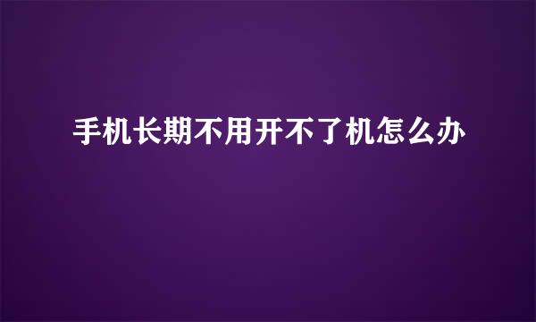 手机长期不用开不了机怎么办