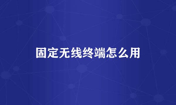 固定无线终端怎么用