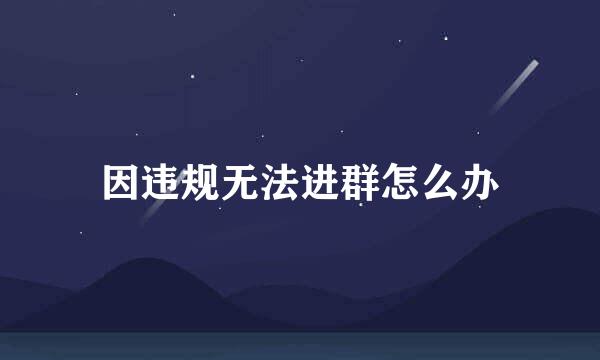 因违规无法进群怎么办