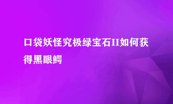口袋妖怪究极绿宝石II如何获得黑眼鳄