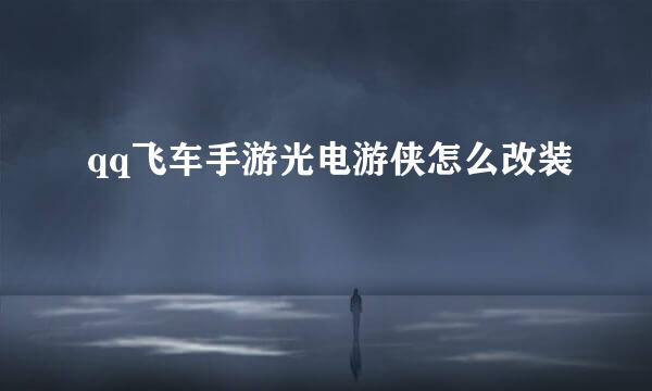 qq飞车手游光电游侠怎么改装