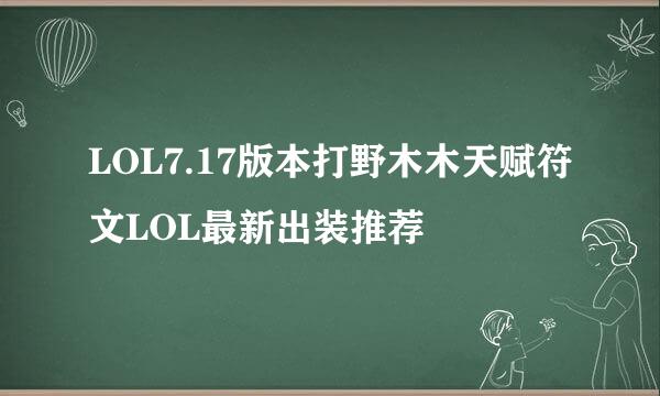 LOL7.17版本打野木木天赋符文LOL最新出装推荐