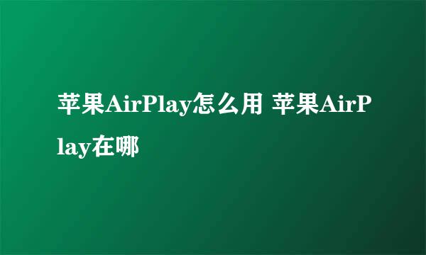 苹果AirPlay怎么用 苹果AirPlay在哪