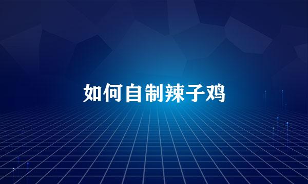 如何自制辣子鸡