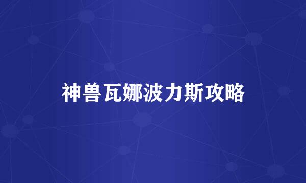 神兽瓦娜波力斯攻略