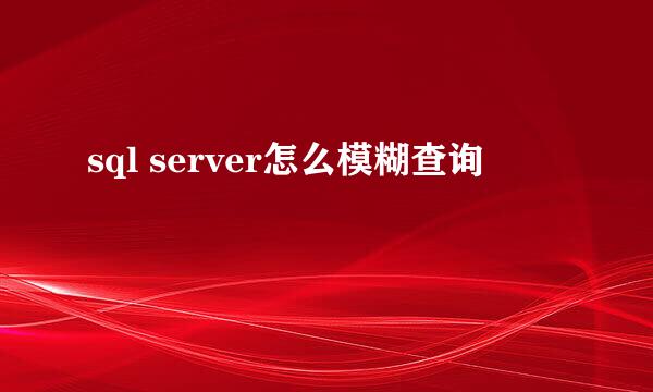 sql server怎么模糊查询
