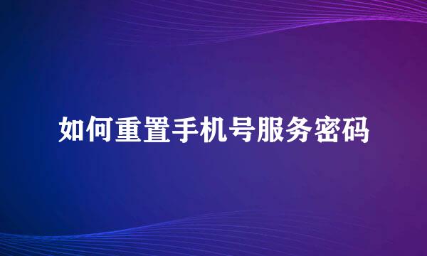 如何重置手机号服务密码