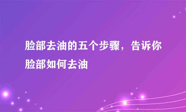 脸部去油的五个步骤，告诉你脸部如何去油