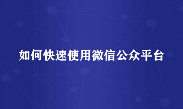 如何快速使用微信公众平台