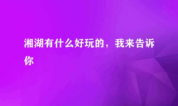 湘湖有什么好玩的，我来告诉你