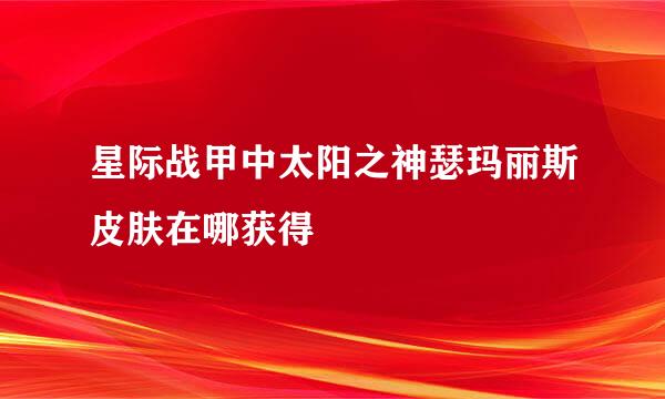 星际战甲中太阳之神瑟玛丽斯皮肤在哪获得