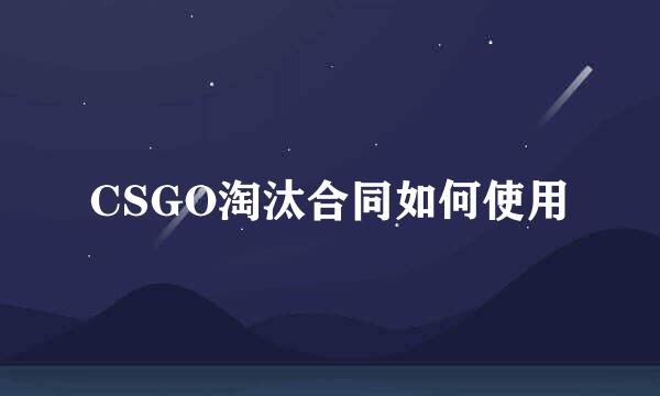 CSGO淘汰合同如何使用