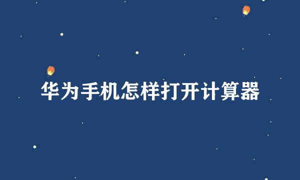华为手机怎样打开计算器