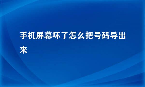 手机屏幕坏了怎么把号码导出来