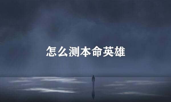 怎么测本命英雄