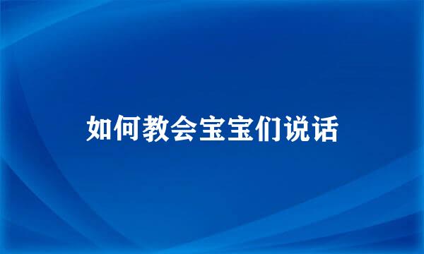 如何教会宝宝们说话