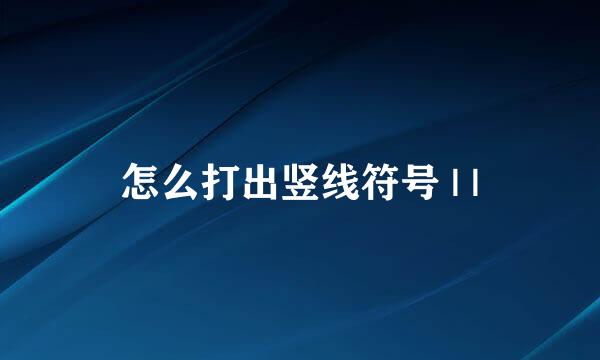 怎么打出竖线符号 | |