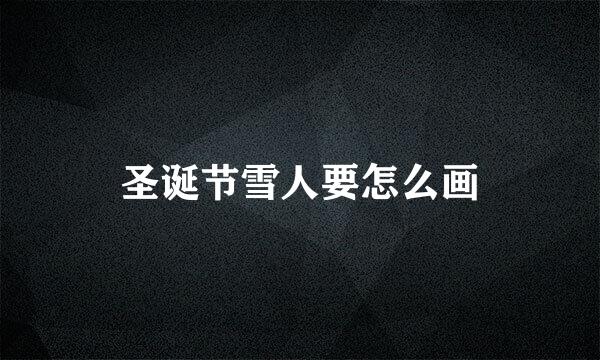圣诞节雪人要怎么画