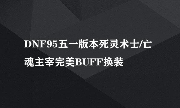 DNF95五一版本死灵术士/亡魂主宰完美BUFF换装