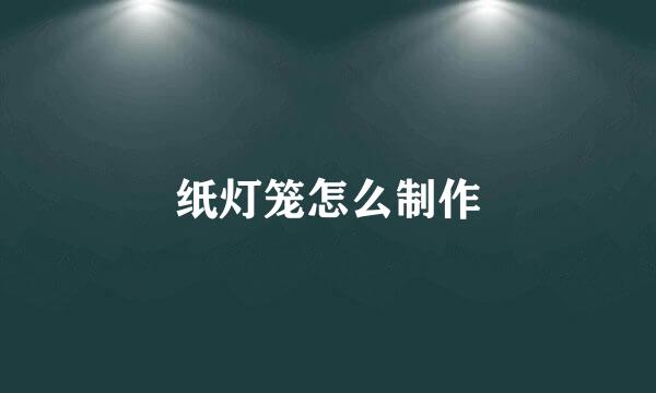 纸灯笼怎么制作
