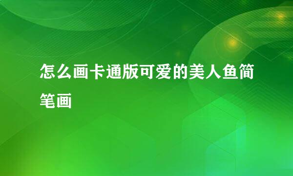 怎么画卡通版可爱的美人鱼简笔画