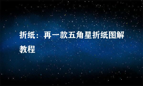 折纸：再一款五角星折纸图解教程