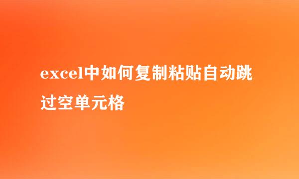 excel中如何复制粘贴自动跳过空单元格