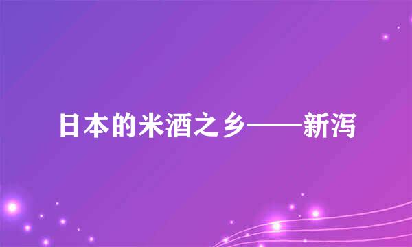 日本的米酒之乡——新泻