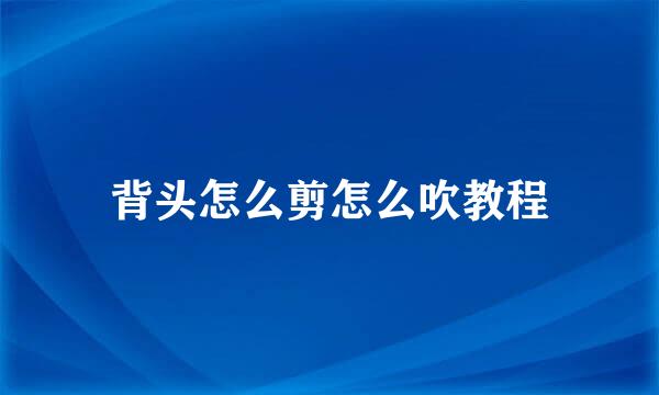 背头怎么剪怎么吹教程