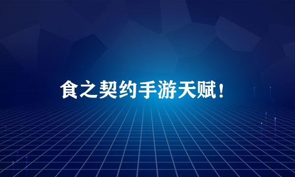 食之契约手游天赋！