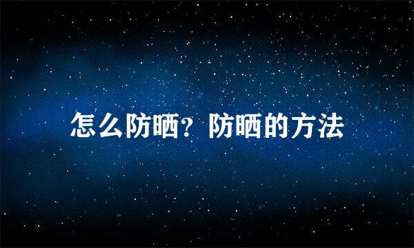 怎么防晒？防晒的方法