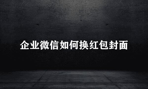企业微信如何换红包封面
