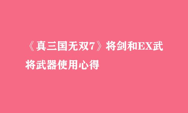 《真三国无双7》将剑和EX武将武器使用心得