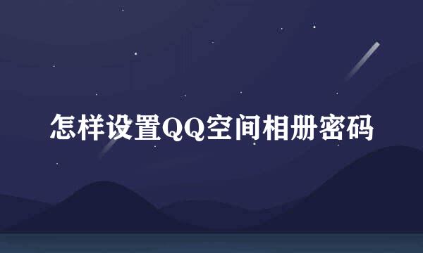 怎样设置QQ空间相册密码