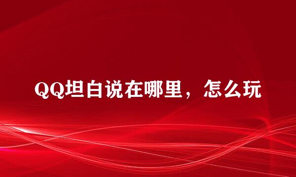 QQ坦白说在哪里，怎么玩