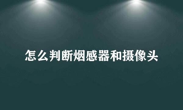 怎么判断烟感器和摄像头