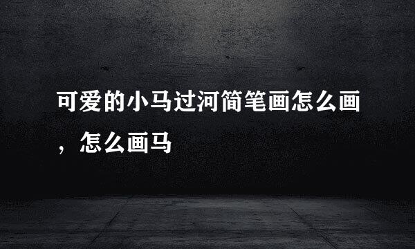 可爱的小马过河简笔画怎么画，怎么画马